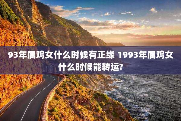 93年属鸡女什么时候有正缘 1993年属鸡女什么时候能转运?