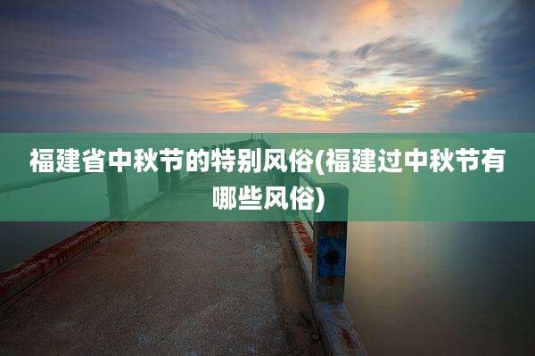 福建省中秋节的特别风俗(福建过中秋节有哪些风俗)