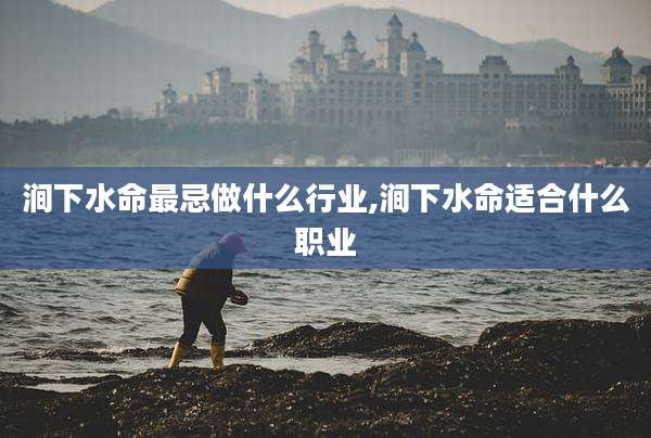 涧下水命最忌做什么行业,涧下水命适合什么职业