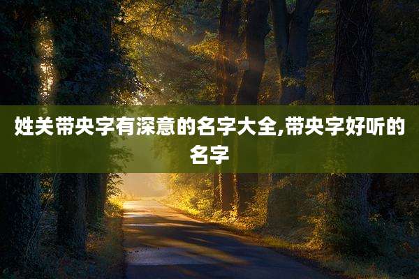 姓关带央字有深意的名字大全,带央字好听的名字