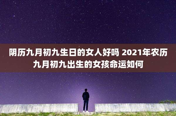 阴历九月初九生日的女人好吗 2021年农历九月初九出生的女孩命运如何