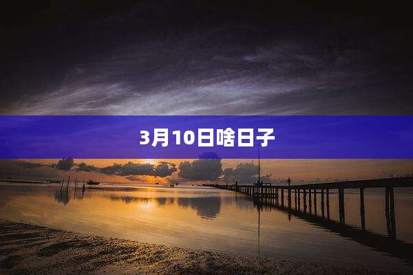 3月10日啥日子