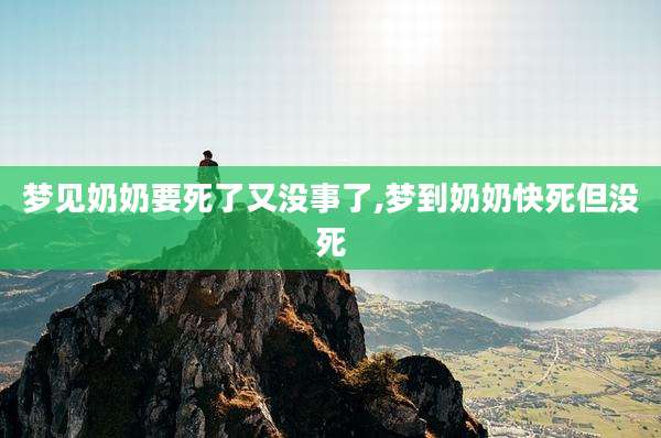 梦见奶奶要死了又没事了,梦到奶奶快死但没死