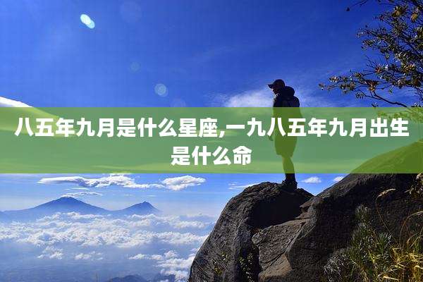 八五年九月是什么星座,一九八五年九月出生是什么命