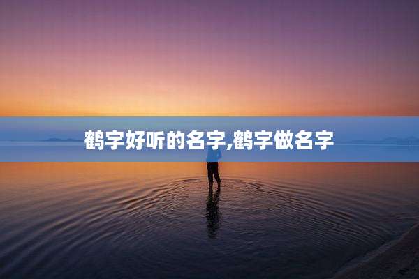 鹤字好听的名字,鹤字做名字