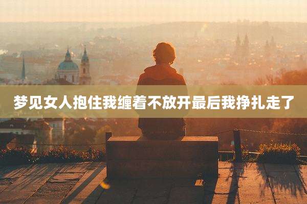 梦见女人抱住我缠着不放开最后我挣扎走了