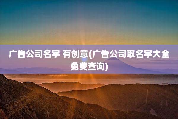 广告公司名字 有创意(广告公司取名字大全免费查询)