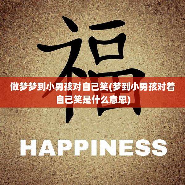 做梦梦到小男孩对自己笑(梦到小男孩对着自己笑是什么意思)