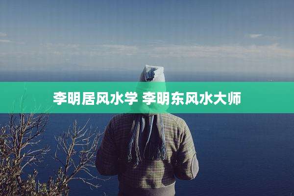 李明居风水学 李明东风水大师