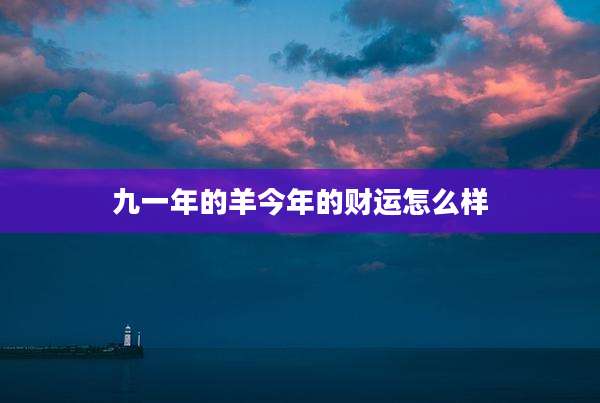 九一年的羊今年的财运怎么样