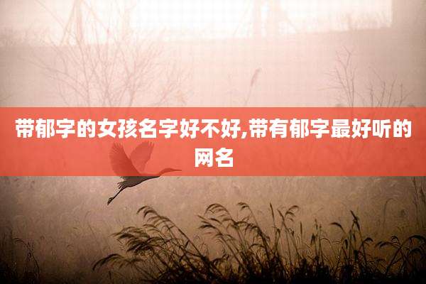 带郁字的女孩名字好不好,带有郁字最好听的网名