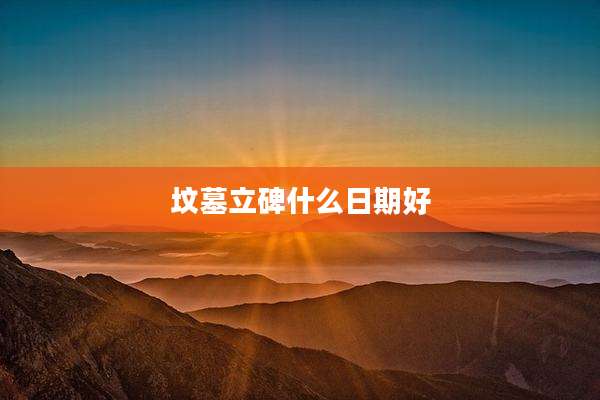 坟墓立碑什么日期好