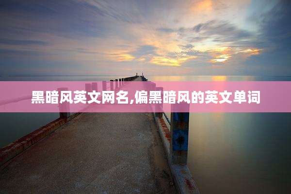 黑暗风英文网名,偏黑暗风的英文单词