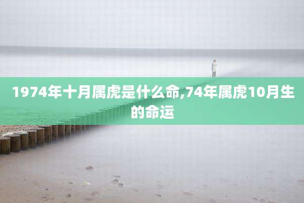 1974年十月属虎是什么命,74年属虎10月生的命运