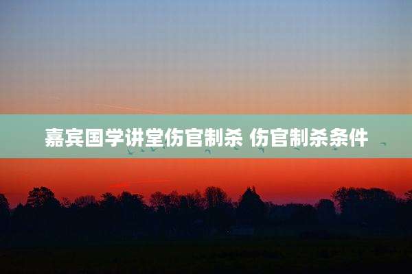 嘉宾国学讲堂伤官制杀 伤官制杀条件