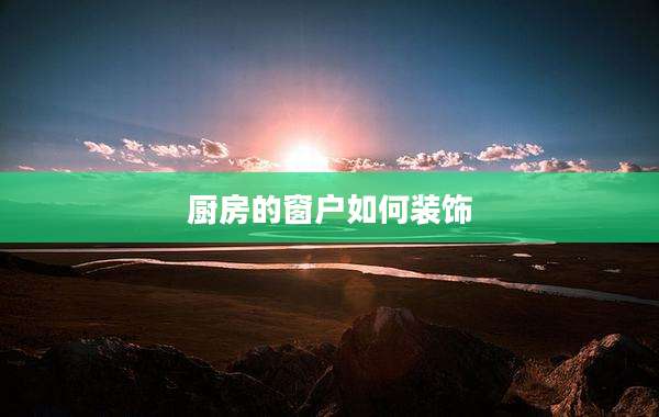 厨房的窗户如何装饰