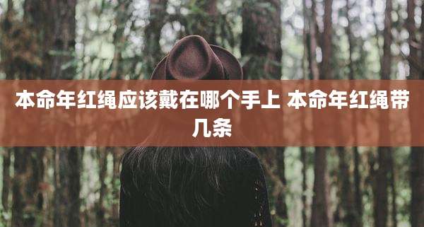 本命年红绳应该戴在哪个手上 本命年红绳带几条