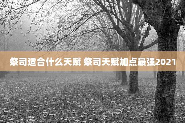 祭司适合什么天赋 祭司天赋加点最强2021