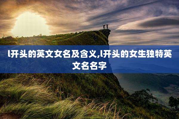 l开头的英文女名及含义,l开头的女生独特英文名名字