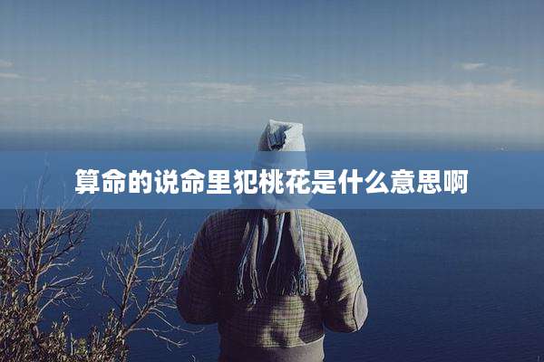 算命的说命里犯桃花是什么意思啊