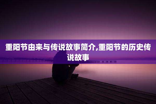 重阳节由来与传说故事简介,重阳节的历史传说故事