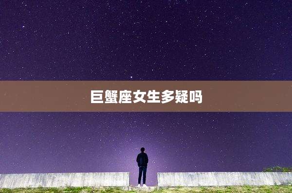 巨蟹座女生多疑吗