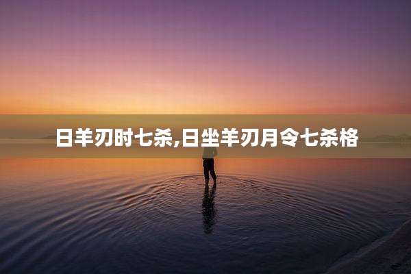 日羊刃时七杀,日坐羊刃月令七杀格