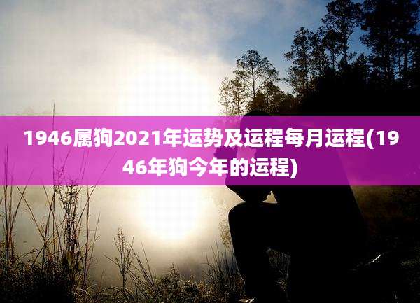 1946属狗2021年运势及运程每月运程(1946年狗今年的运程)