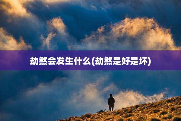 劫煞会发生什么(劫煞是好是坏)