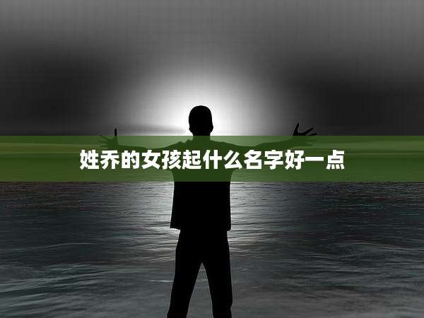 姓乔的女孩起什么名字好一点