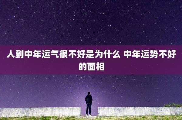 人到中年运气很不好是为什么 中年运势不好的面相
