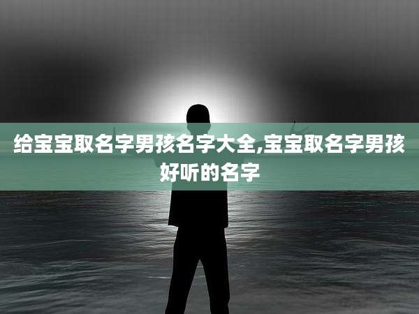 给宝宝取名字男孩名字大全,宝宝取名字男孩好听的名字