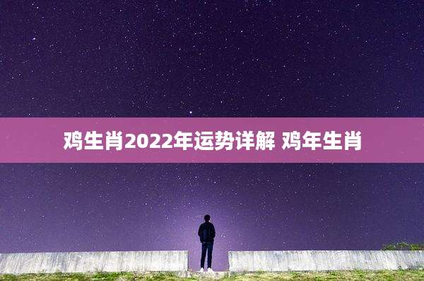 鸡生肖2022年运势详解 鸡年生肖