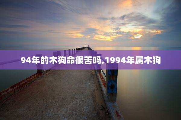 94年的木狗命很苦吗,1994年属木狗