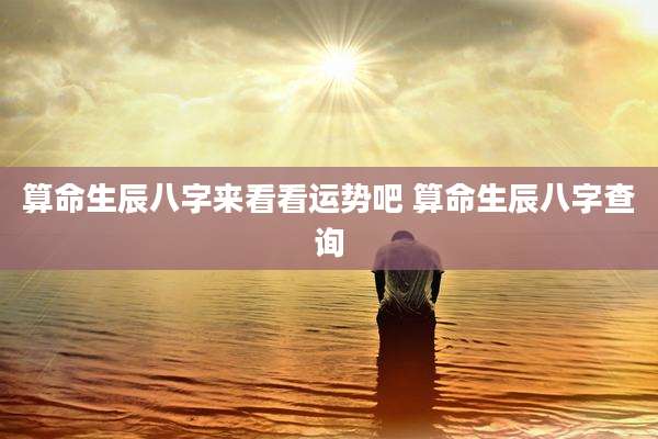 算命生辰八字来看看运势吧 算命生辰八字查询