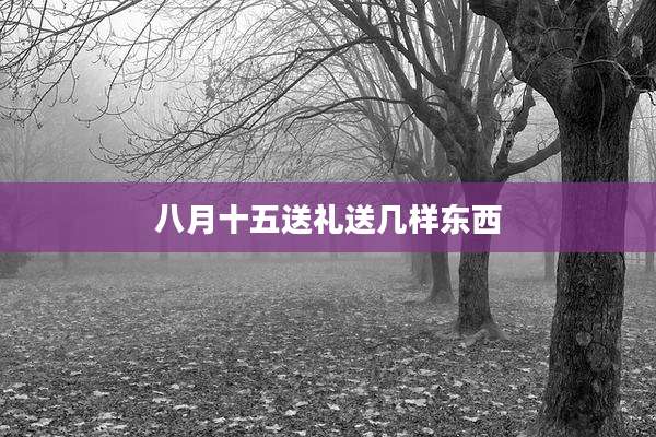 八月十五送礼送几样东西