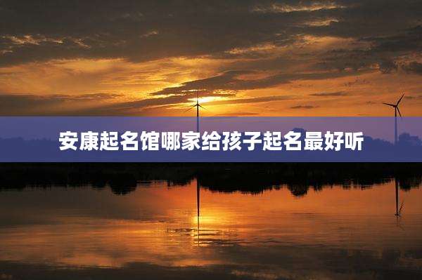 安康起名馆哪家给孩子起名最好听