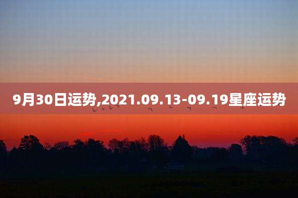 9月30日运势,2021.09.13-09.19星座运势