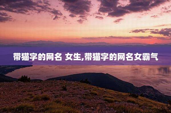 带猫字的网名 女生,带猫字的网名女霸气