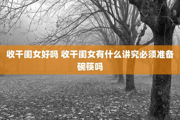收干闺女好吗 收干闺女有什么讲究必须准备碗筷吗