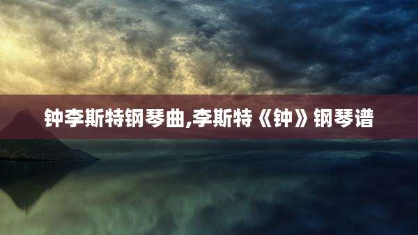 钟李斯特钢琴曲,李斯特《钟》钢琴谱