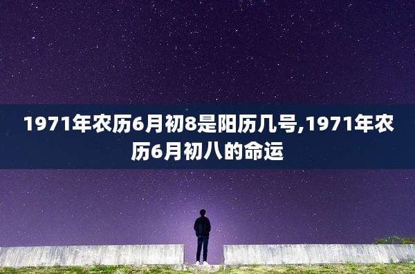1971年农历6月初8是阳历几号,1971年农历6月初八的命运