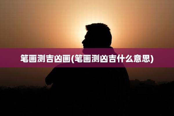 笔画测吉凶画(笔画测凶吉什么意思)