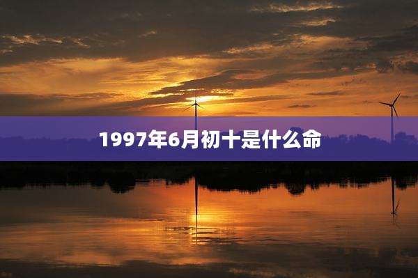 1997年6月初十是什么命