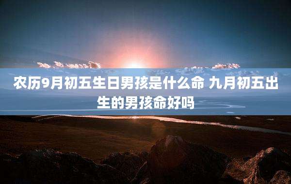 农历9月初五生日男孩是什么命 九月初五出生的男孩命好吗