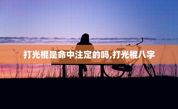 打光棍是命中注定的吗,打光棍八字