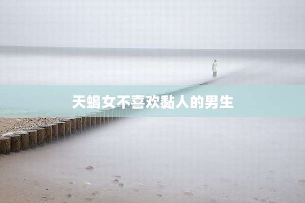 天蝎女不喜欢黏人的男生