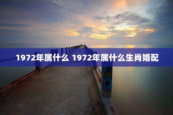 1972年属什么 1972年属什么生肖婚配