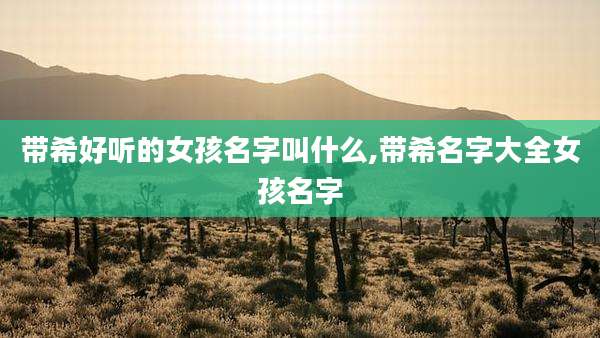 带希好听的女孩名字叫什么,带希名字大全女孩名字
