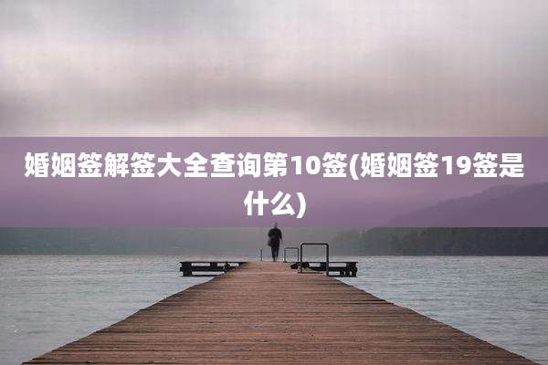 婚姻签解签大全查询第10签(婚姻签19签是什么)